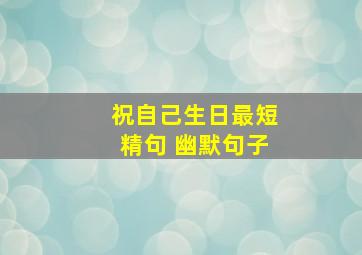 祝自己生日最短精句 幽默句子